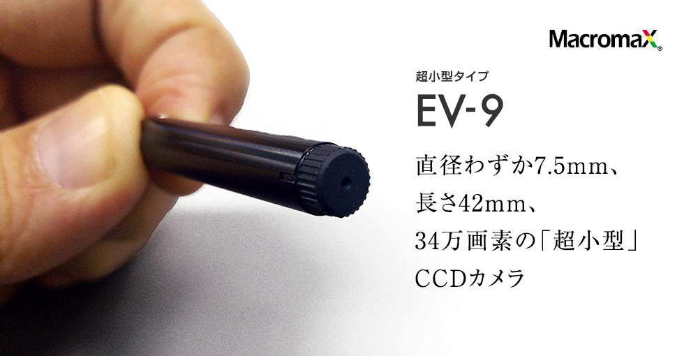 超小型タイプ EV-9直径わずか7.5mm、長さ42mm、34万画素の「超小型」CCDカメラ